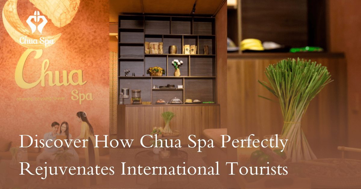 Discover How Chua Spa Perfectly Rejuvenates International Tourists