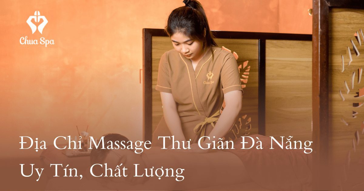 Khám phá dịch vụ massage thư giãn đẳng cấp tại Đà Nẵng tại Chua Spa – nơi sang trọng hòa quyện cùng sự bình yên