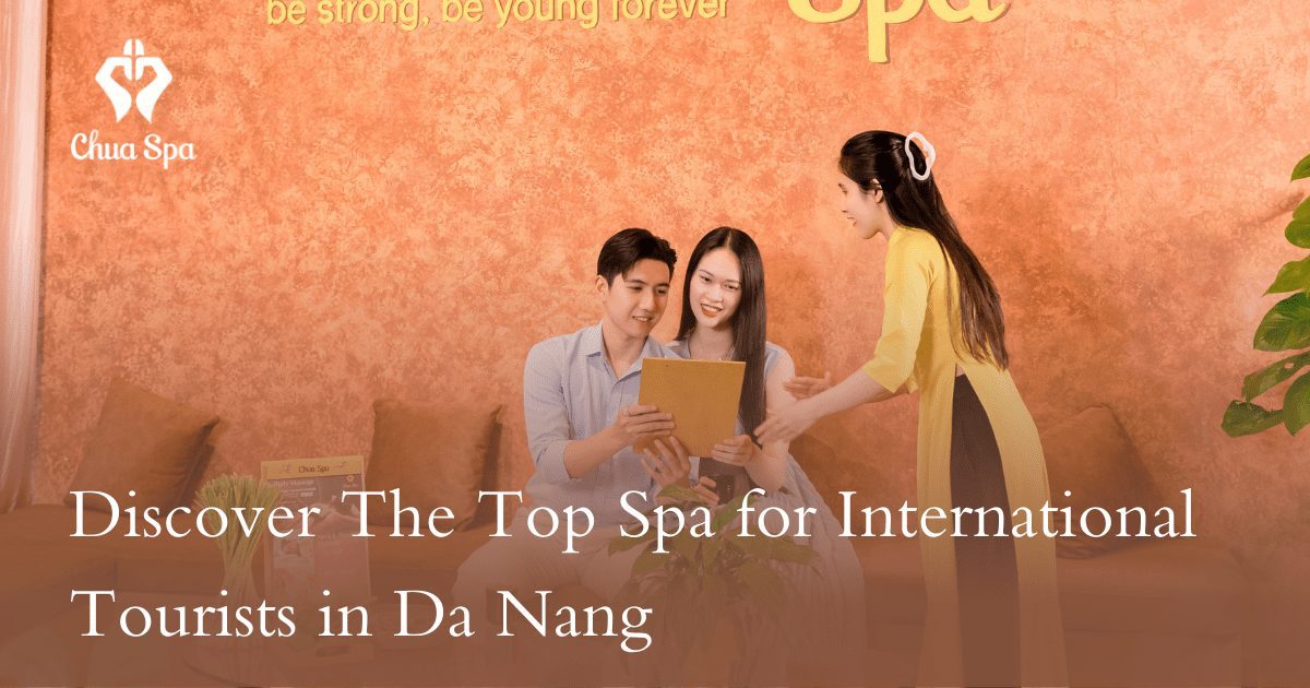 Chua Spa – the trusted spa for international tourists in Da Nang, with multilingual staff and world-class services