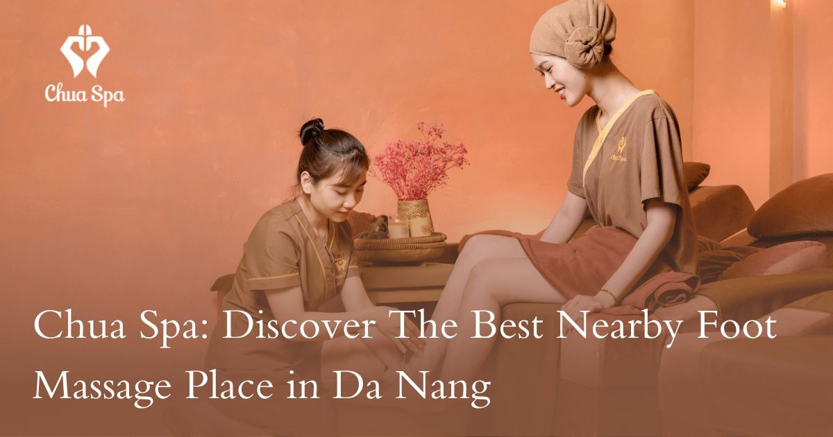Chua Spa: Discover The Best Nearby Foot Massage Place in Da Nang