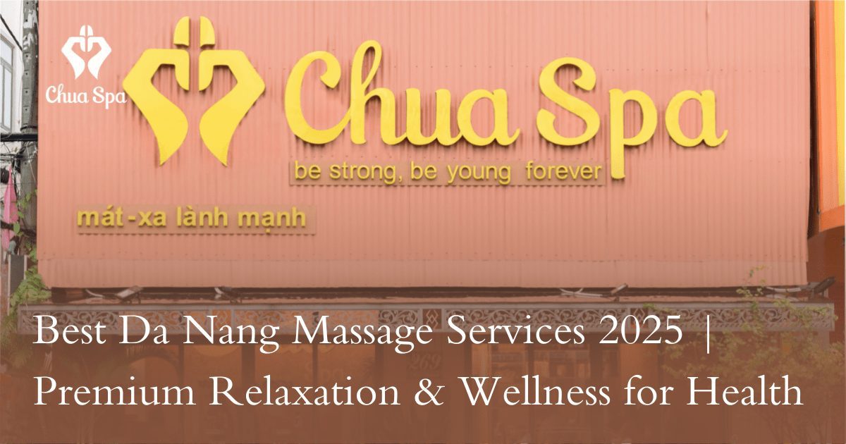 Best Da Nang Massage Services 2025 | Premium Relaxation & Wellness for Health