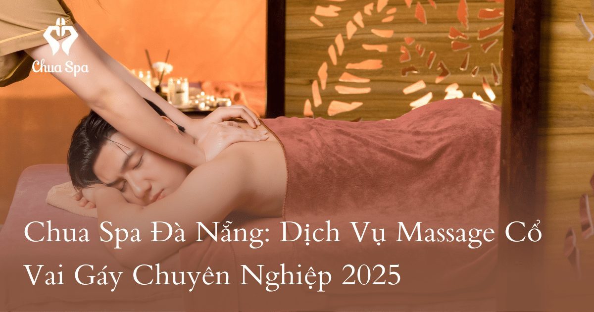 Chua Spa Đà Nẵng: Dịch Vụ Massage Cổ Vai Gáy Chuyên Nghiệp 2025