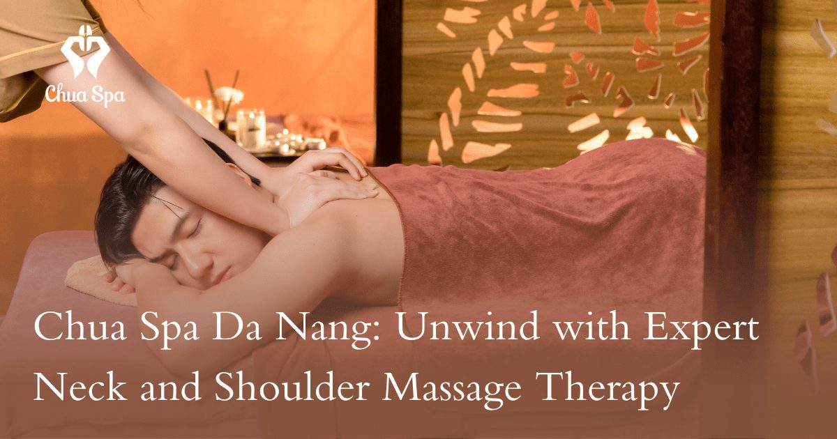 Chua Spa Da Nang: Unwind with Expert Neck and Shoulder Massage Therapy