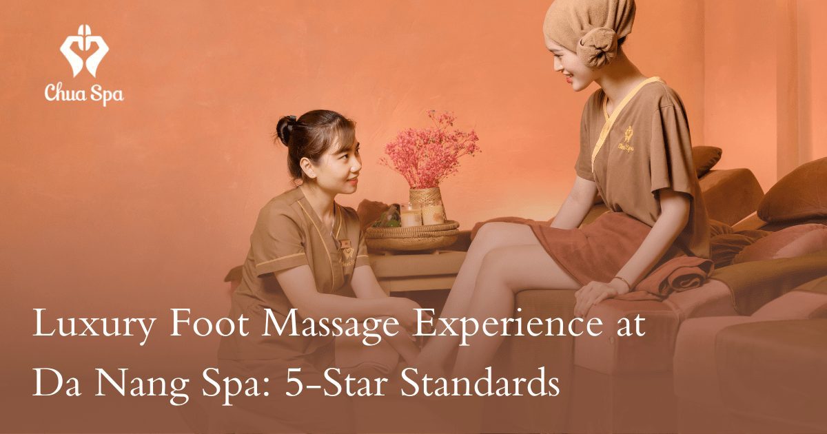 Luxury Foot Massage Experience at Da Nang Spa: 5-Star Standards