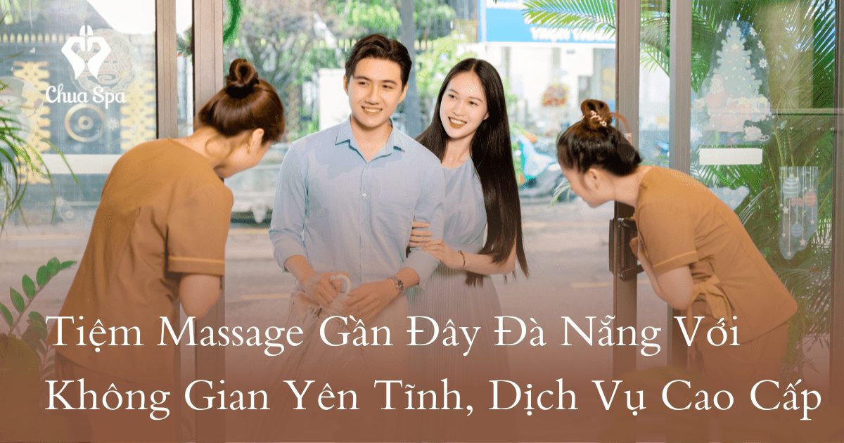 Tiệm Massage Gần Đây Đà Nẵng Với Không Gian Yên Tĩnh, Dịch Vụ Cao Cấp
