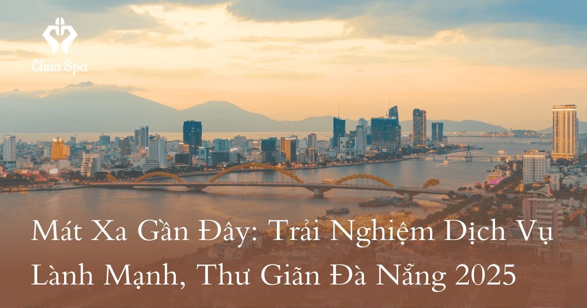 Mát Xa Gần Đây: Trải Nghiệm Dịch Vụ Lành Mạnh, Thư Giãn Đà Nẵng 2025