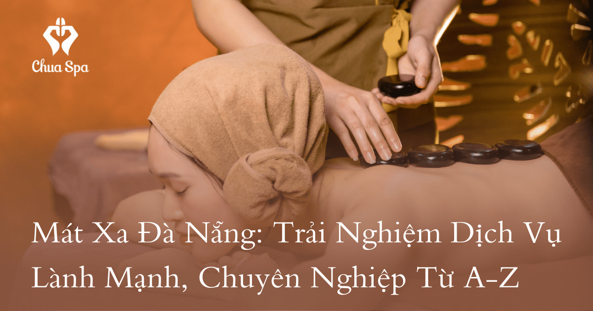 Mát Xa Đà Nẵng: Trải Nghiệm Dịch Vụ Lành Mạnh, Chuyên Nghiệp Từ A-Z