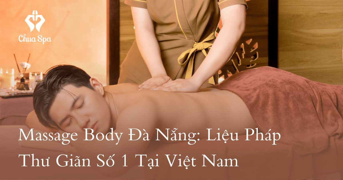 Massage Body Đà Nẵng: Liệu Pháp Thư Giãn Số 1 Tại Việt Nam