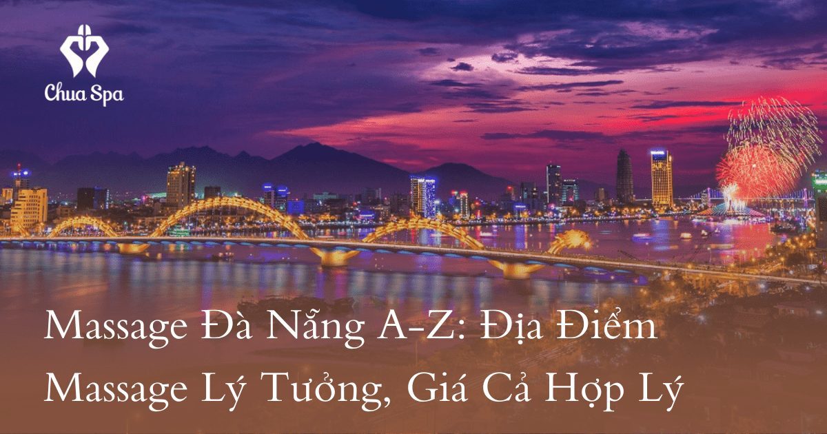Massage Đà Nẵng A-Z: Địa Điểm Massage Lý Tưởng, Giá Cả Hợp Lý
