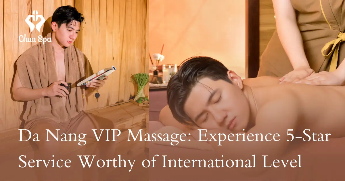 Da Nang VIP Massage: Experience 5-Star Service Worthy of International Level