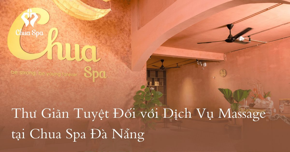 Thư giãn trọn vẹn với massage tại Chua Spa