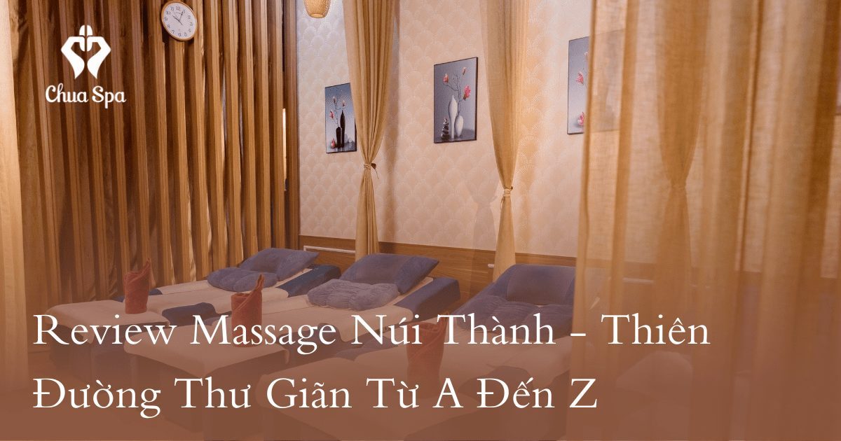 Review Massage Núi Thành - Thiên Đường Thư Giãn Từ A Đến Z