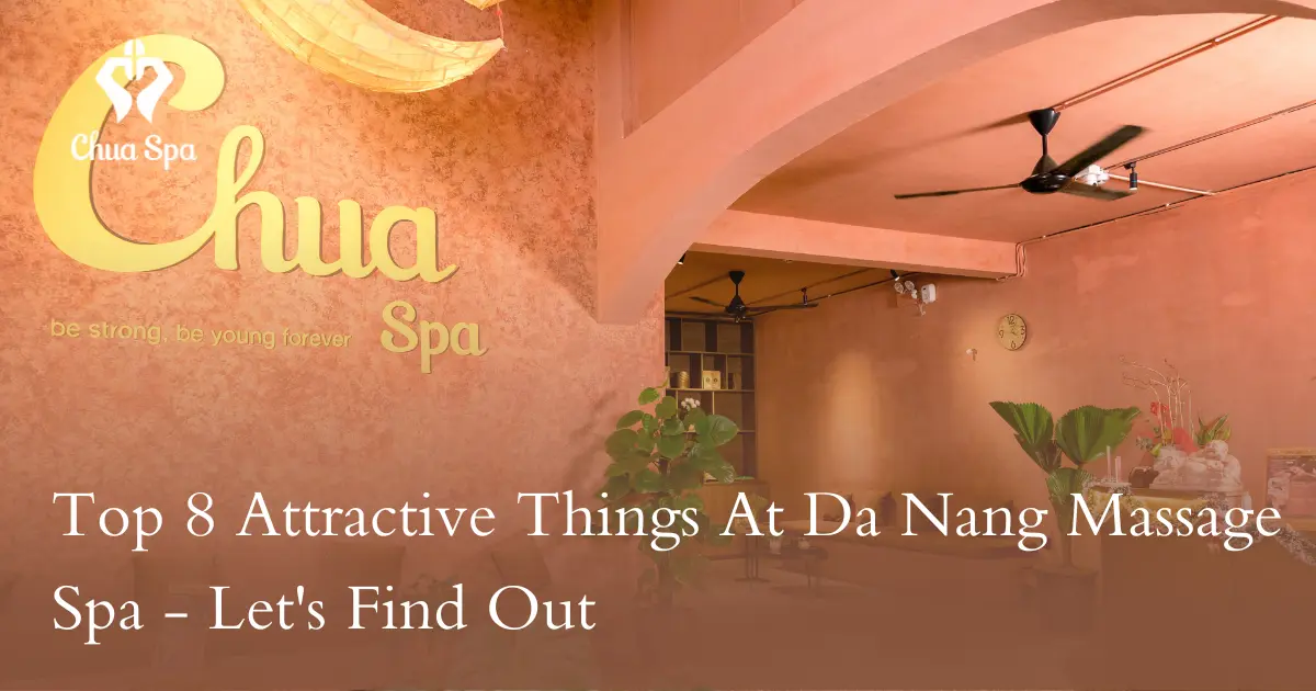 Top 8 Attractive Things At Da Nang Massage Spa - Let's Find Out