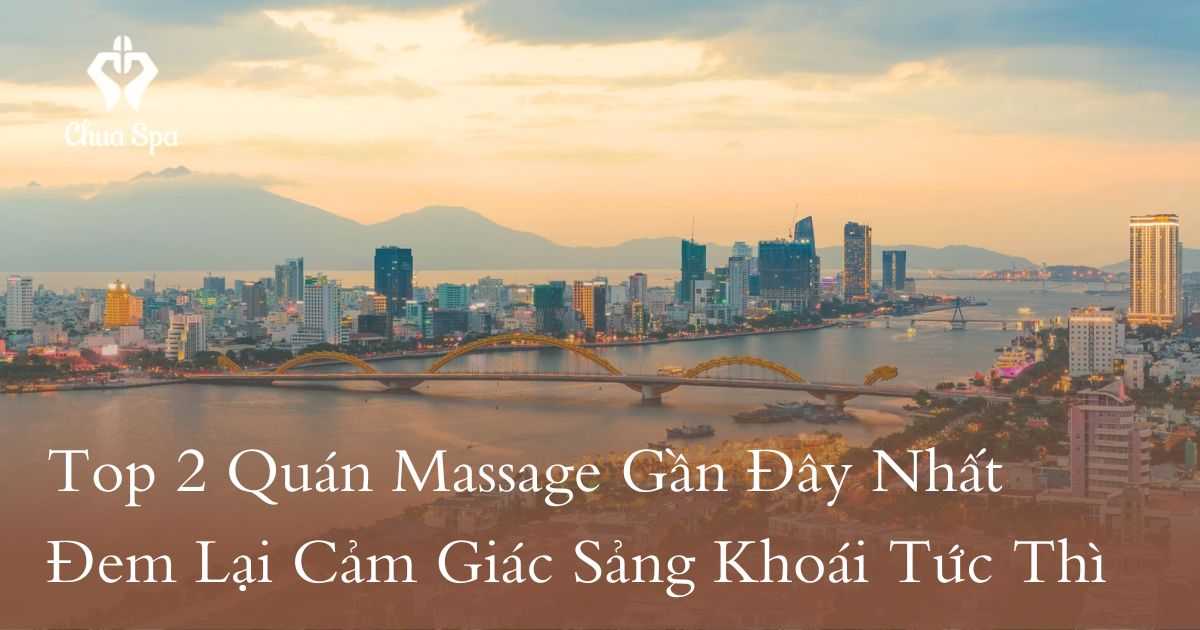 Top 2 Quán Massage Gần Đây Nhất Đem Lại Cảm Giác Sảng Khoái Tức Thì