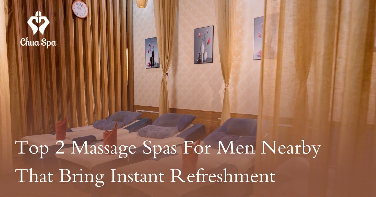 Top 2 Massage Spas For Men Nearby That Bring Instant Refreshment