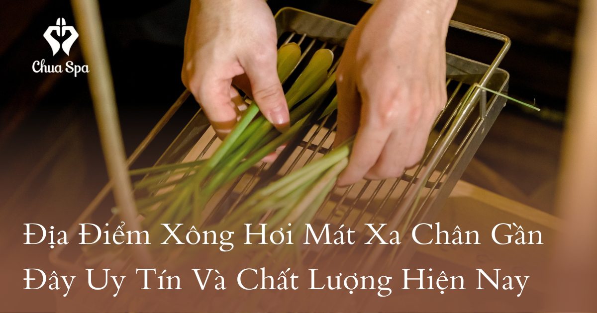 Địa Điểm Xông Hơi Mát Xa Chân Gần Đây Uy Tín Và Chất Lượng Hiện Nay 